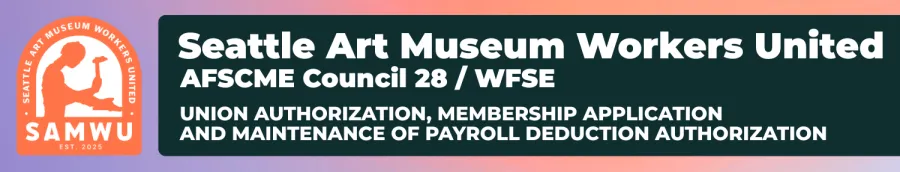 Seattle Art Museum Worker United/AFSCME Council 28 Union authorization, membership application and maintenance of payroll deduction authorization